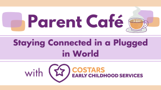 Parent Café promotional image for the session, Staying Connected in a Plugged in World, with the organization COSTARS: Early Childhood Development. 