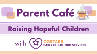 Parent Café promotional image for the session, Raising Hopeful Children, with the organization COSTARS: Early Childhood Development. 
