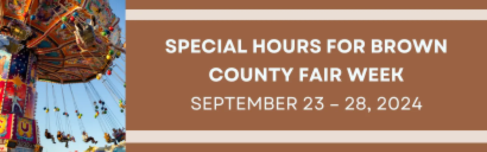 Image on left of fair swing ride and text on right reading, "Special Hours for Brown County Fair Week, September 23 – September 28, 2024."